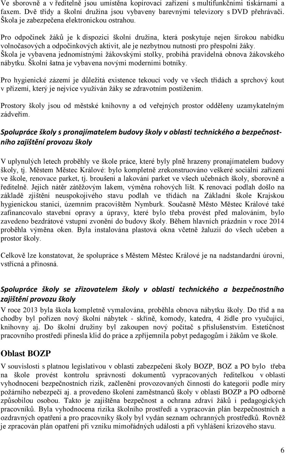 Pro odpočinek žáků je k dispozici školní družina, která poskytuje nejen širokou nabídku volnočasových a odpočinkových aktivit, ale je nezbytnou nutností pro přespolní žáky.