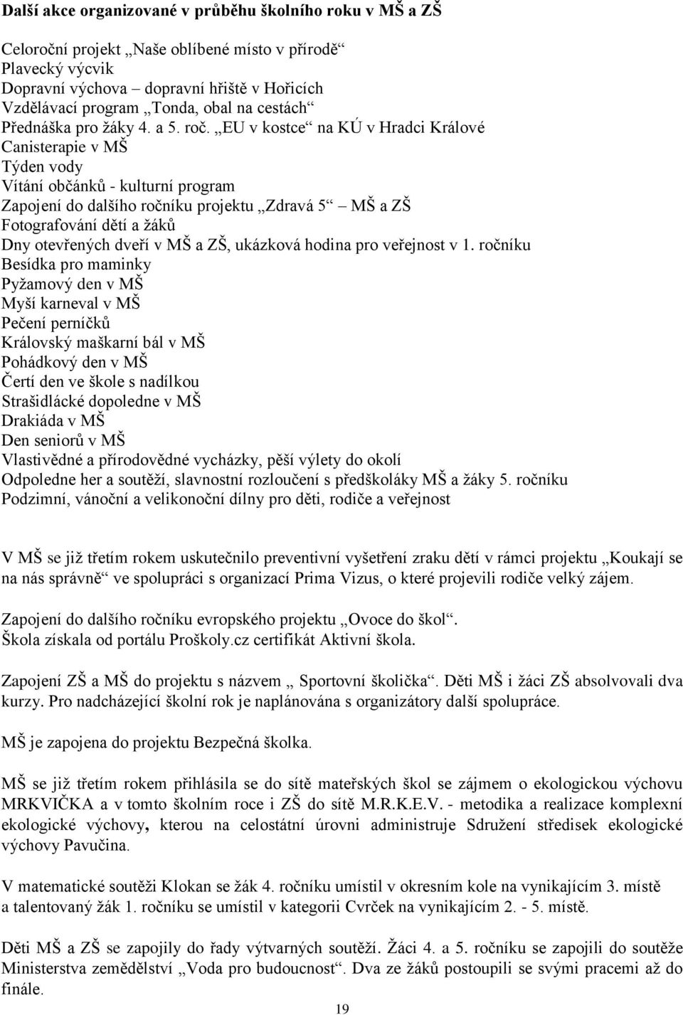 EU v kostce na KÚ v Hradci Králové Canisterapie v MŠ Týden vody Vítání občánků - kulturní program Zapojení do dalšího ročníku projektu Zdravá 5 MŠ a ZŠ Fotografování dětí a žáků Dny otevřených dveří