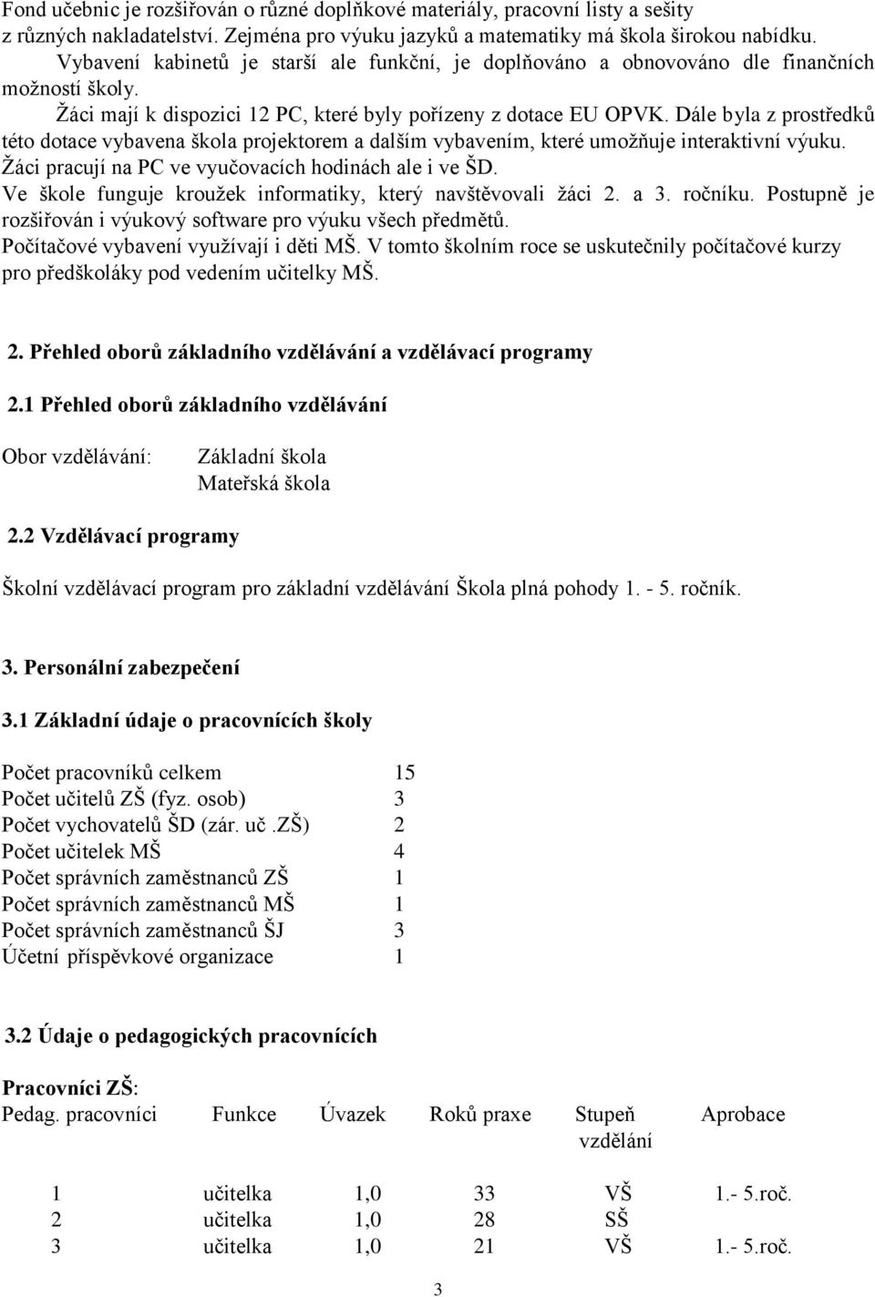 Dále byla z prostředků této dotace vybavena škola projektorem a dalším vybavením, které umožňuje interaktivní výuku. Žáci pracují na PC ve vyučovacích hodinách ale i ve ŠD.