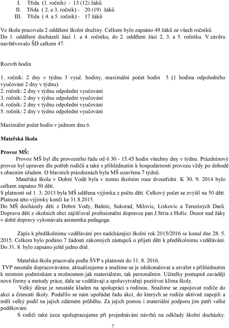 ročník: 2 dny v týdnu 3 vyuč. hodiny, maximální počet hodin 5 (1 hodina odpoledního vyučování 2 dny v týdnu). 2. ročník: 2 dny v týdnu odpolední vyučování 3.