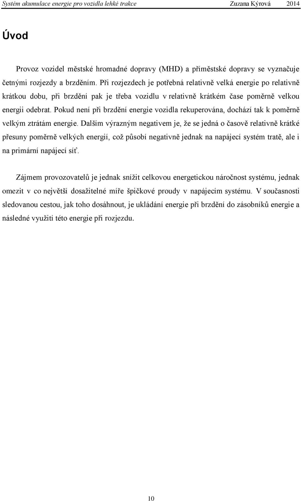 Pokud není při brzdění energie vozidla rekuperována, dochází tak k poměrně velkým ztrátám energie.