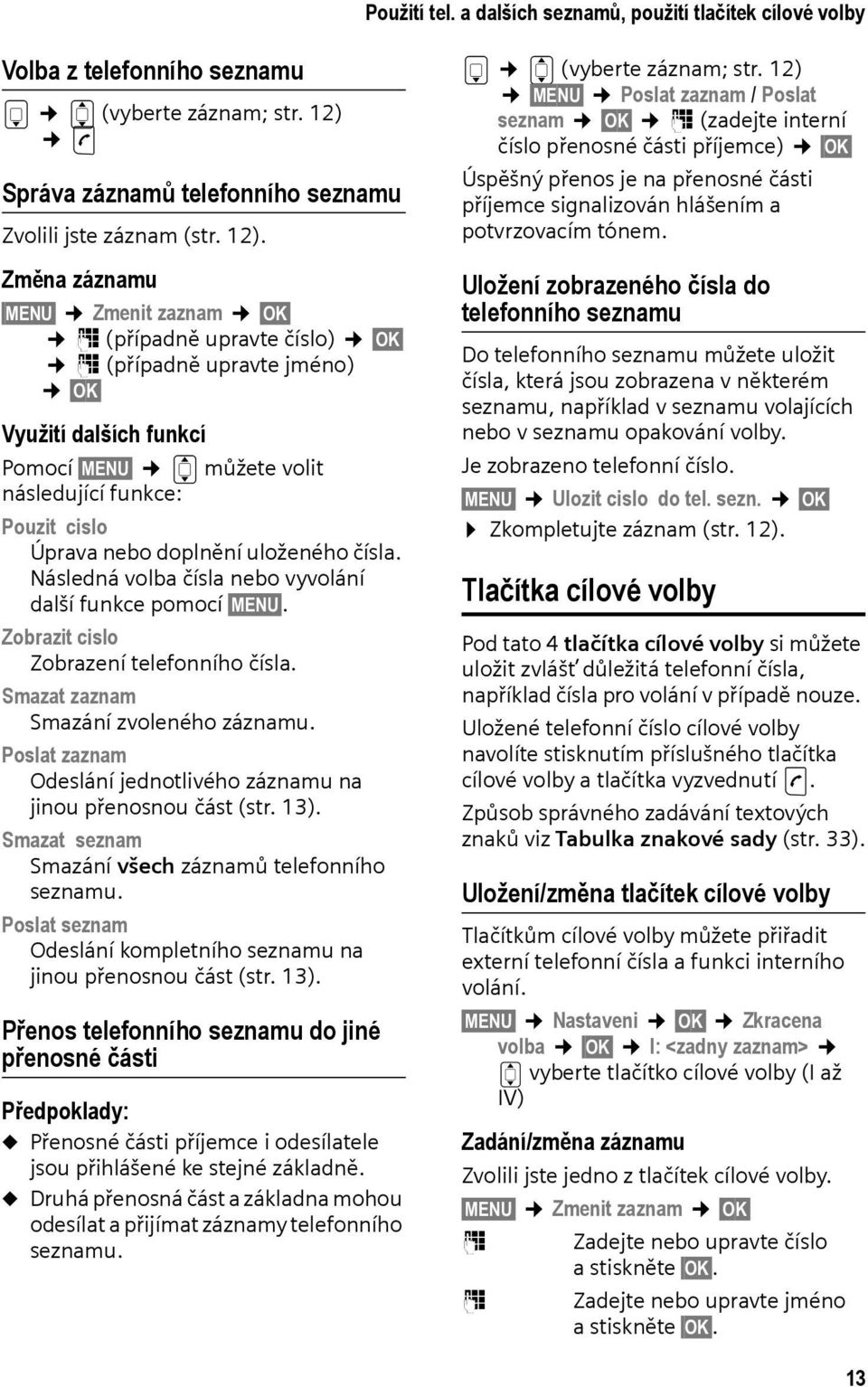 Změna záznamu MENU Zmenit zaznam OK ~ (případně upravte číslo) OK ~ (případně upravte jméno) OK Využití dalších funkcí Pomocí MENU q můžete volit následující funkce: Pouzit cislo Úprava nebo doplnění