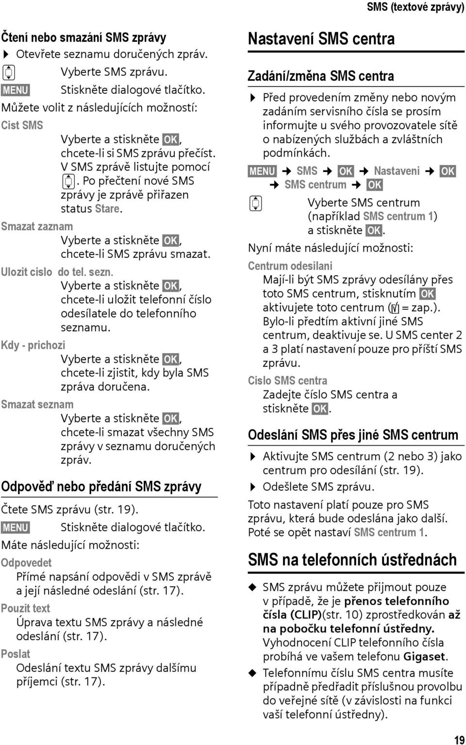 Smazat zaznam Vyberte a stiskněte OK, chcete-li SMS zprávu smazat. Ulozit cislo do tel. sezn. Vyberte a stiskněte OK, chcete-li uložit telefonní číslo odesílatele do telefonního seznamu.