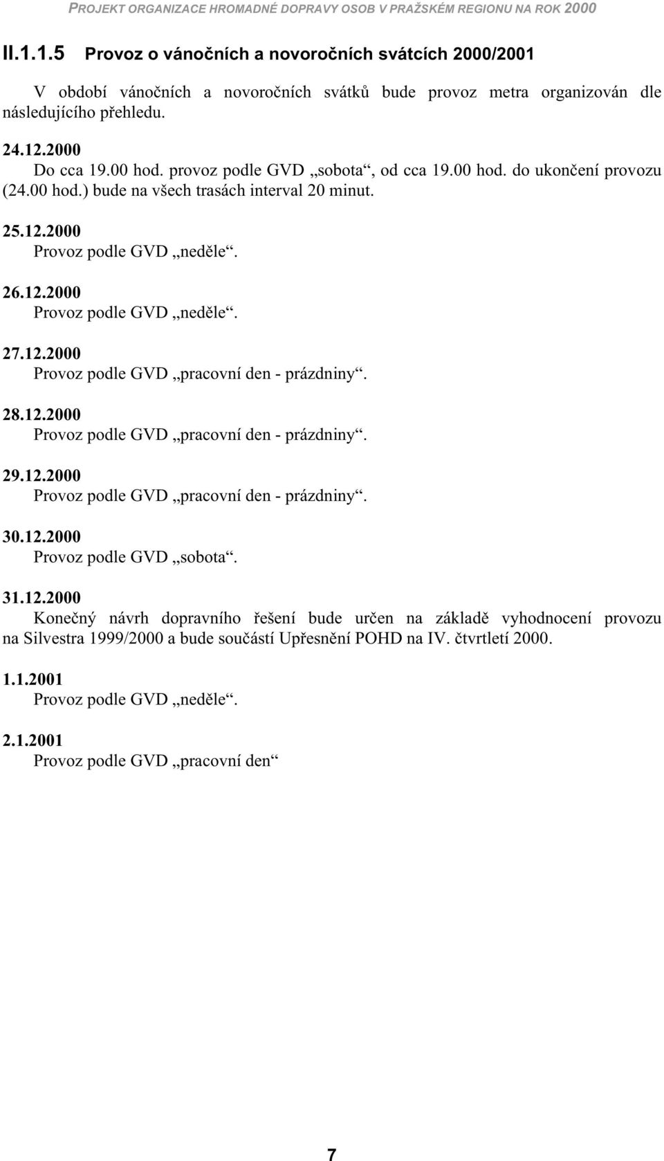 provoz podl GVD sobota, od cca 19.00 hod. do ukon ní provozu (24.00 hod.) bud na všch trasách intrval 20 minut. 25.12.2000 Provoz podl GVD nd l. 26.12.2000 Provoz podl GVD nd l. 27.12.2000 Provoz podl GVD pracovní dn - prázdniny.