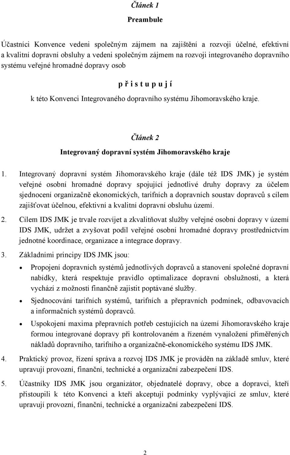 Integrovaný dopravní systém Jihomoravského kraje (dále též IDS JMK) je systém veřejné osobní hromadné dopravy spojující jednotlivé druhy dopravy za účelem sjednocení organizačně ekonomických,