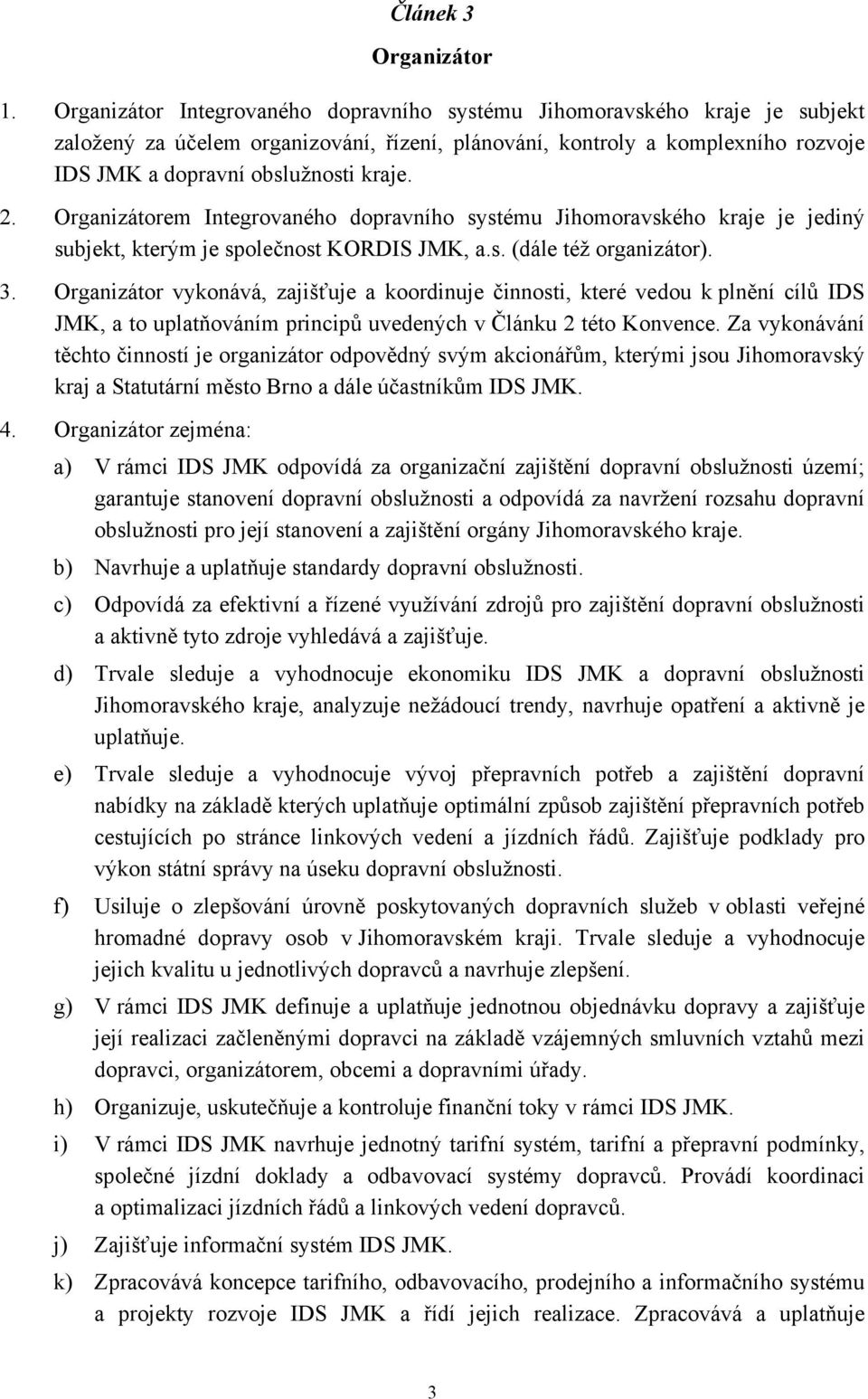 Organizátorem Integrovaného dopravního systému Jihomoravského kraje je jediný subjekt, kterým je společnost KORDIS JMK, a.s. (dále též organizátor). 3.