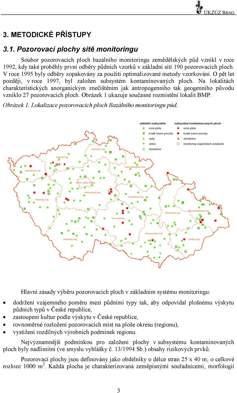 V roce byly odběry zopakovány za pouţití optimalizované metody vzorkování. O pět let později, v roce 1997, byl zaloţen subsystém kontaminovaných ploch.