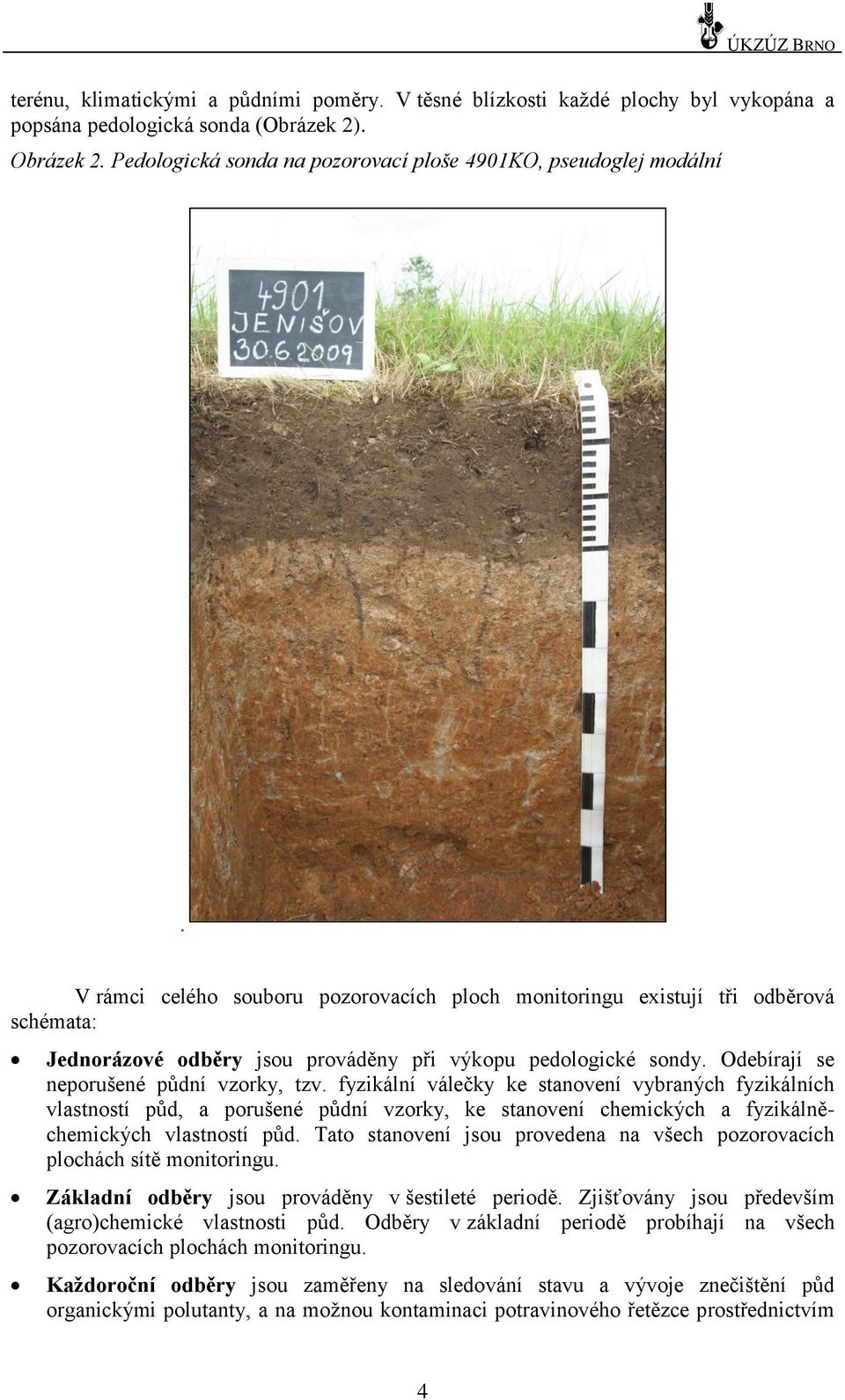 V rámci celého souboru pozorovacích ploch monitoringu existují tři odběrová schémata: Jednorázové odběry jsou prováděny při výkopu pedologické sondy. Odebírají se neporušené půdní vzorky, tzv.