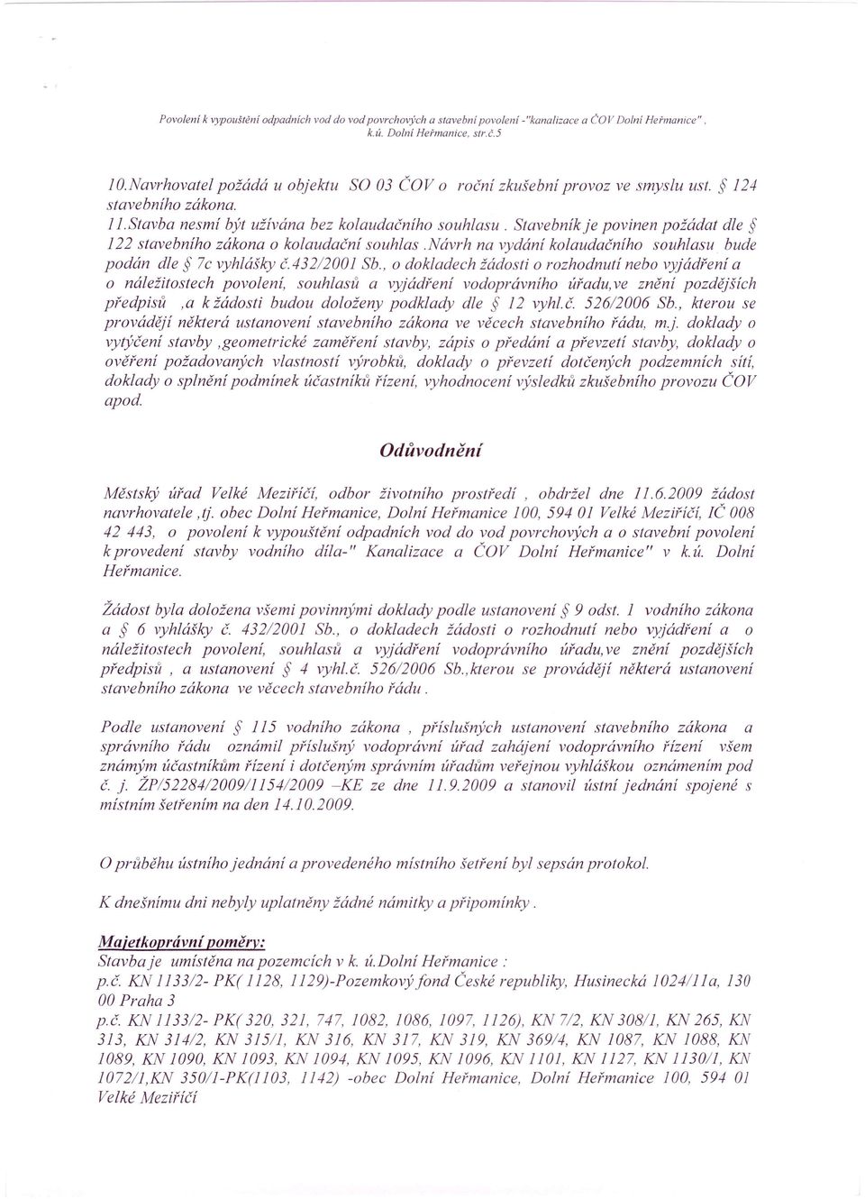 Stavebnik je povinen požádat dle 122 stavebního zákona o kolaudační souhlas.návrh na vydání kolaudačního souhlasu. bude podán dle 7c vyhlášky č.432/2001 Sb.