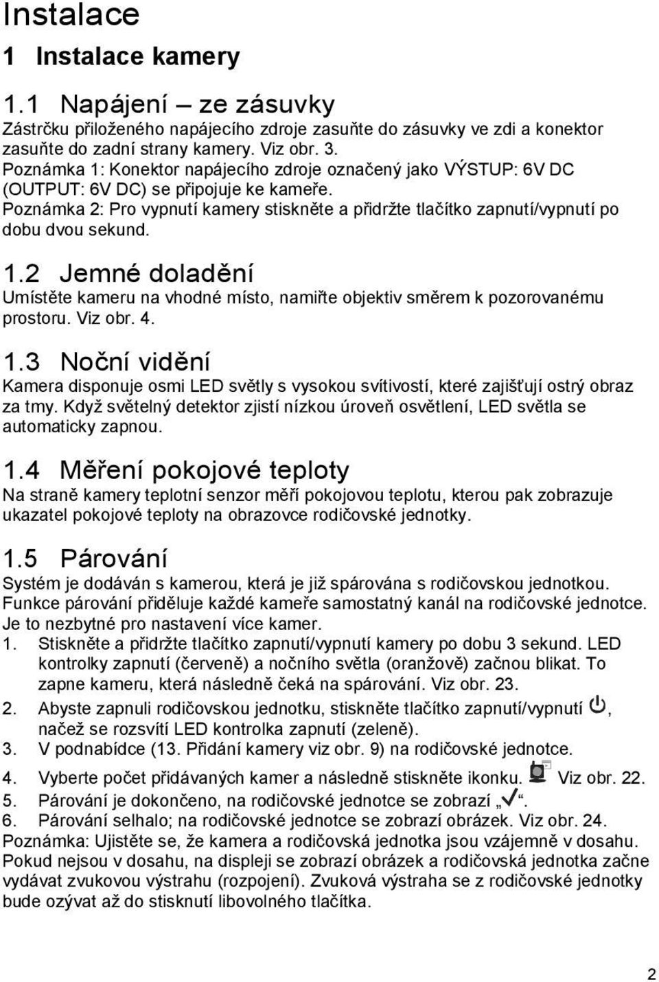 Poznámka 2: Pro vypnutí kamery stiskněte a přidržte tlačítko zapnutí/vypnutí po dobu dvou sekund. 1.2 Jemné doladění Umístěte kameru na vhodné místo, namiřte objektiv směrem k pozorovanému prostoru.