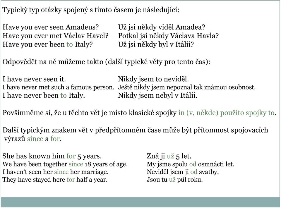 I have never met such a famous person. Ještě nikdy jsem nepoznal tak známou osobnost. I have never been to Italy. Nikdy jsem nebyl v Itálii.