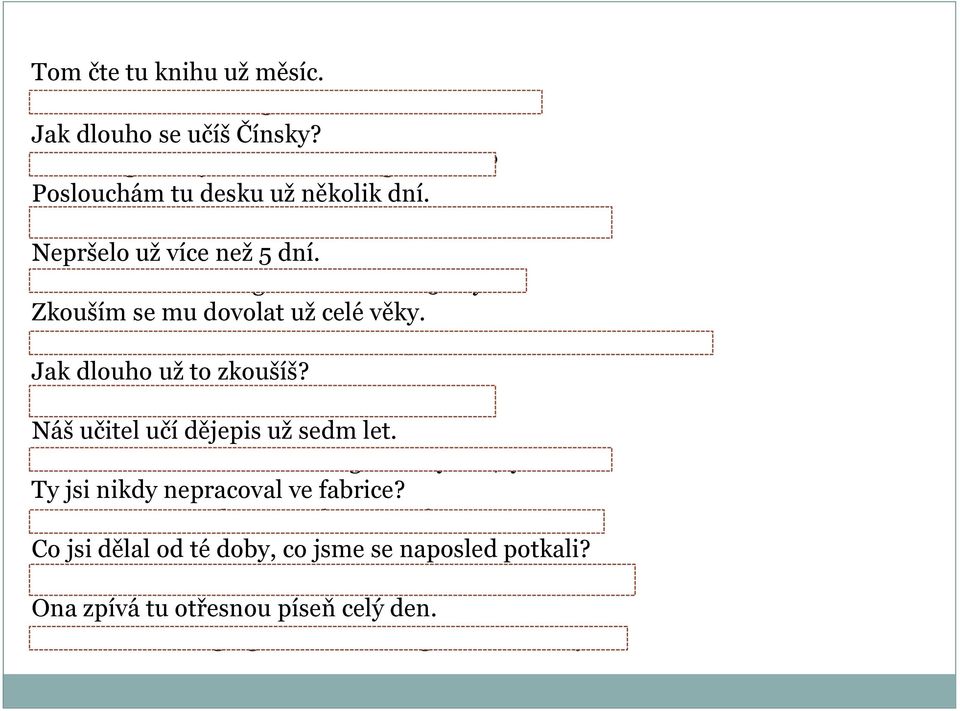 I have been trying to call him for ages. Jak dlouho už to zkoušíš? How long have you been trying it? Náš učitel učí dějepis už sedm let. Our teacher has been teaching History for 7 years.