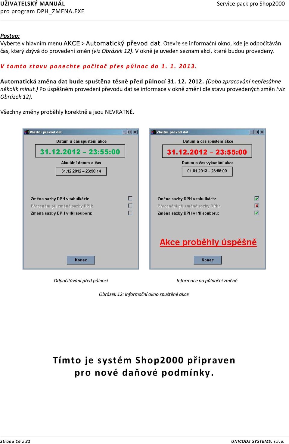 V t o m t o s t a v u p o n e c h t e p o č í t a č p ř e s p ů l n o c d o 1. 1. 2 0 1 3. Automatická změna dat bude spuštěna těsně před půlnocí 31. 12. 2012.