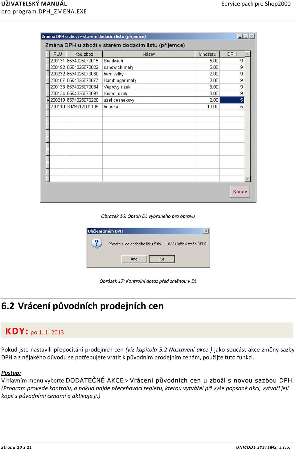 2 Nastavení akce ) jako součást akce změny sazby DPH a z nějakého důvodu se potřebujete vrátit k původním prodejním cenám, použijte tuto funkci.