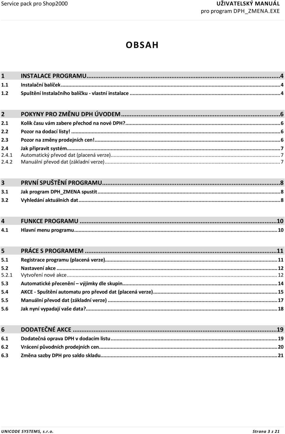 .. 7 2.4.2 Manuální převod dat (základní verze)... 7 3 PRVNÍ SPUŠTĚNÍ PROGRAMU... 8 3.1 Jak program DPH_ZMENA spustit... 8 3.2 Vyhledání aktuálních dat... 8 4 FUNKCE PROGRAMU... 10 4.