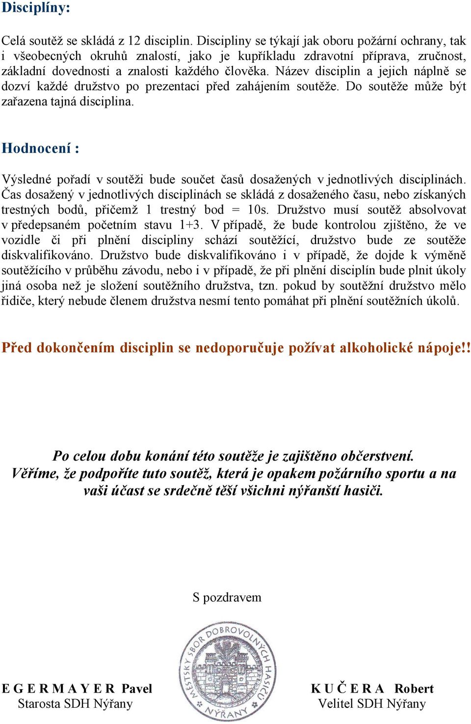 Název disciplin a jejich náplně se dozví každé družstvo po prezentaci před zahájením soutěže. Do soutěže může být zařazena tajná disciplina.