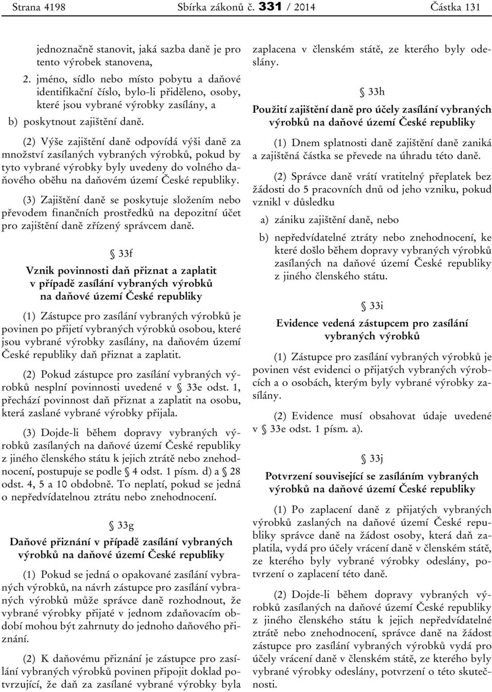 (2) Výše zajištění daně odpovídá výši daně za množství zasílaných vybraných výrobků, pokud by tyto vybrané výrobky byly uvedeny do volného daňového oběhu na daňovém území České republiky.