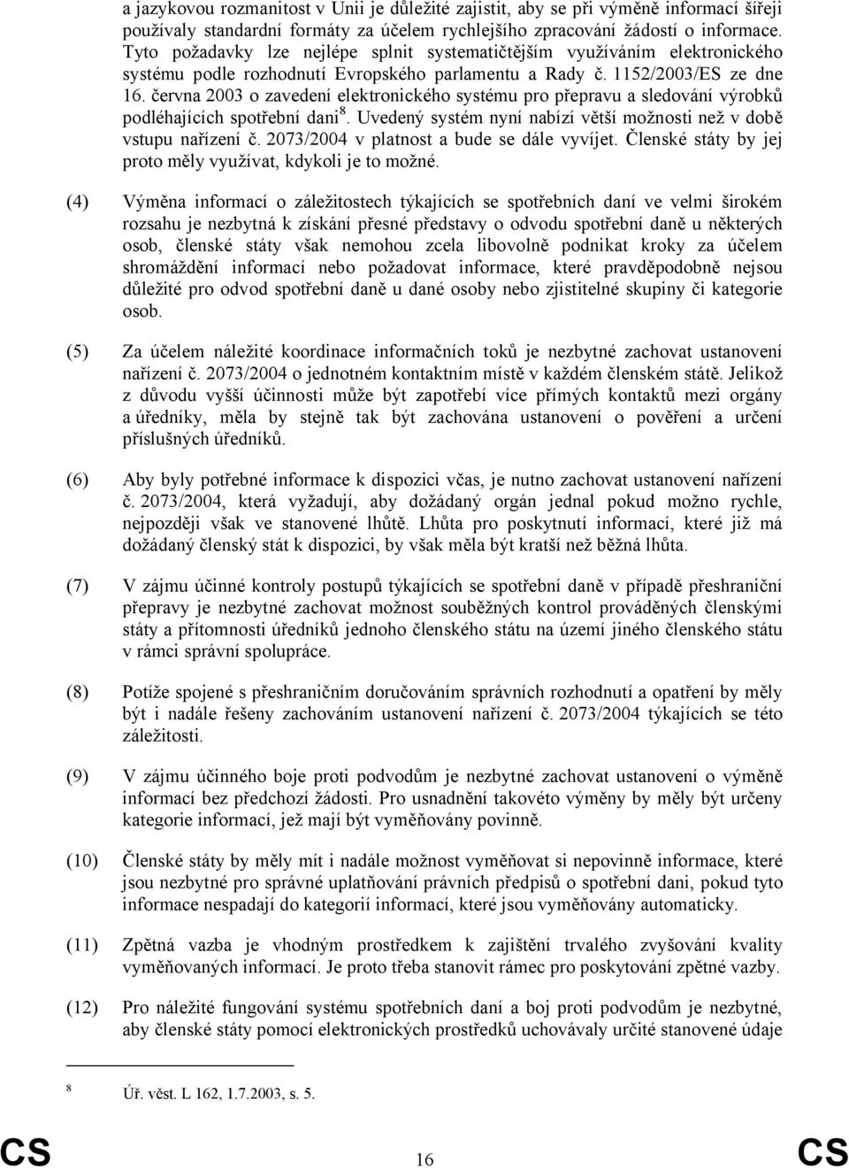 června 2003 o zavedení elektronického systému pro přepravu a sledování výrobků podléhajících spotřební dani 8. Uvedený systém nyní nabízí větší možnosti než v době vstupu nařízení č.