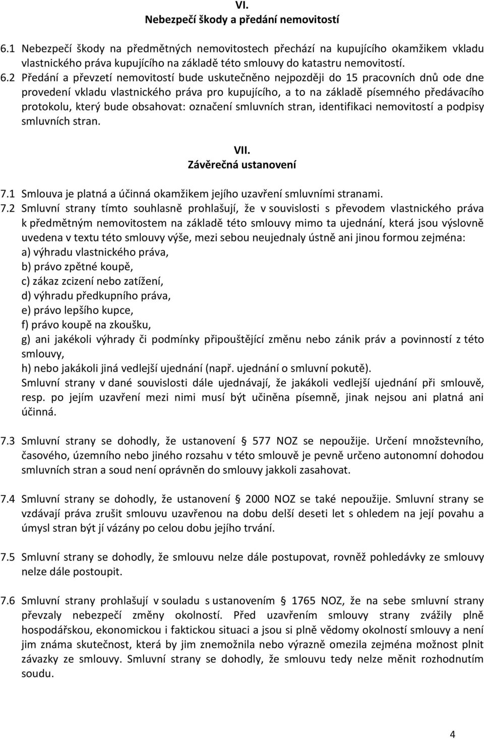 2 Předání a převzetí nemovitostí bude uskutečněno nejpozději do 15 pracovních dnů ode dne provedení vkladu vlastnického práva pro kupujícího, a to na základě písemného předávacího protokolu, který