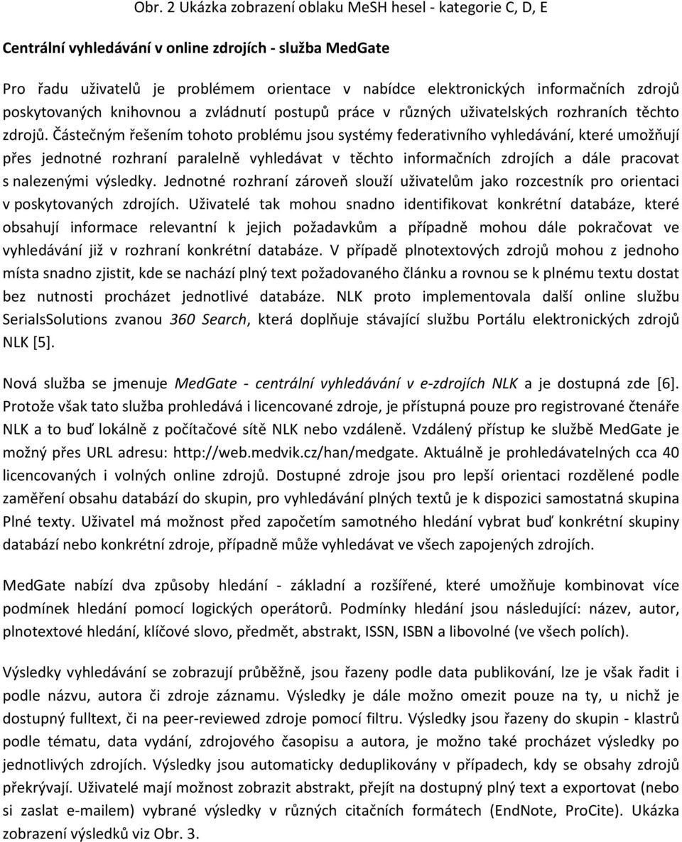 Částečným řešením tohoto problému jsou systémy federativního vyhledávání, které umožňují přes jednotné rozhraní paralelně vyhledávat v těchto informačních zdrojích a dále pracovat s nalezenými