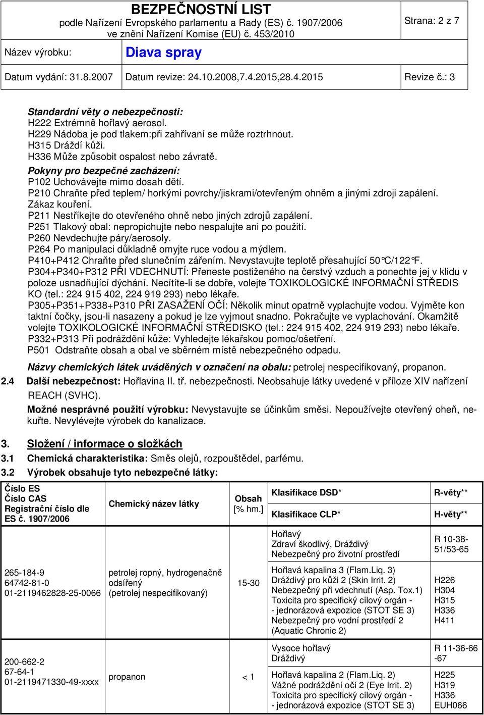 P211 Nestříkejte do otevřeného ohně nebo jiných zdrojů zapálení. P251 Tlakový obal: nepropichujte nebo nespalujte ani po použití. P260 Nevdechujte páry/aerosoly.