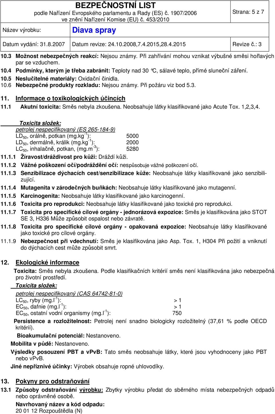 1 Akutní toxicita: Směs nebyla zkoušena. Neobsahuje látky klasifikované jako Acute Tox. 1,2,3,4. Toxicita složek: petrolej nespecifikovaný (ES 265-184-9) LD 50, orálně, potkan (mg.