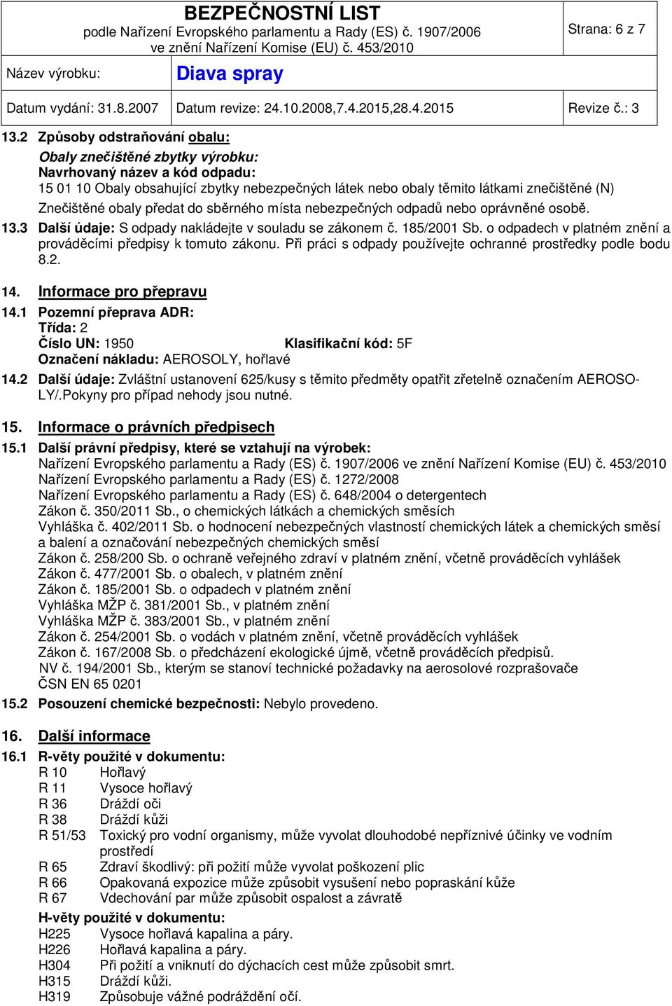 obaly předat do sběrného místa nebezpečných odpadů nebo oprávněné osobě. 13.3 Další údaje: S odpady nakládejte v souladu se zákonem č. 185/2001 Sb.