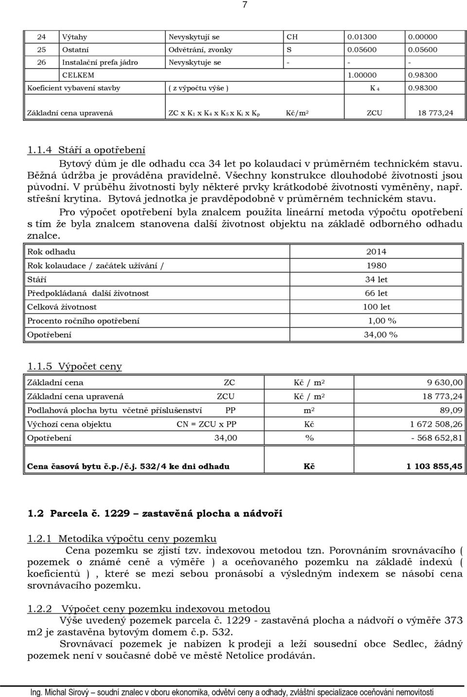 Běžná údržba je prováděna pravidelně. Všechny konstrukce dlouhodobé životnosti jsou původní. V průběhu životnosti byly některé prvky krátkodobé životnosti vyměněny, např. střešní krytina.