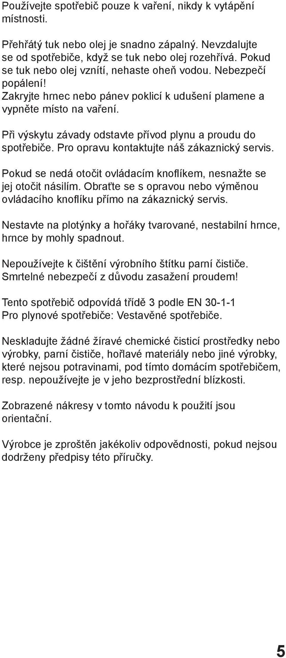Při výskytu závady odstavte přívod plynu a proudu do spotřebiče. Pro opravu kontaktujte náš zákaznický servis. Pokud se nedá otočit ovládacím knoflíkem, nesnažte se jej otočit násilím.