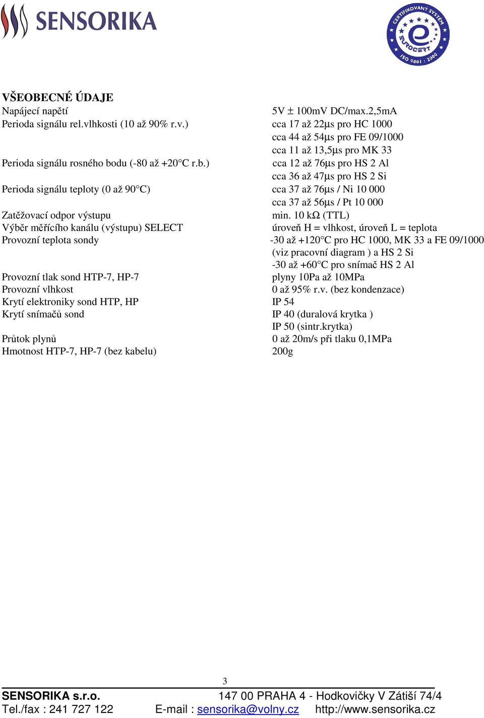 du (-80 až +20 C r.b.) cca 12 až 76µs pro HS 2 Al cca 36 až 47µs pro HS 2 Si Perioda signálu teploty (0 až 90 C) cca 37 až 76µs / Ni 10 000 cca 37 až 56µs / Pt 10 000 Zatěžovací odpor výstupu min.