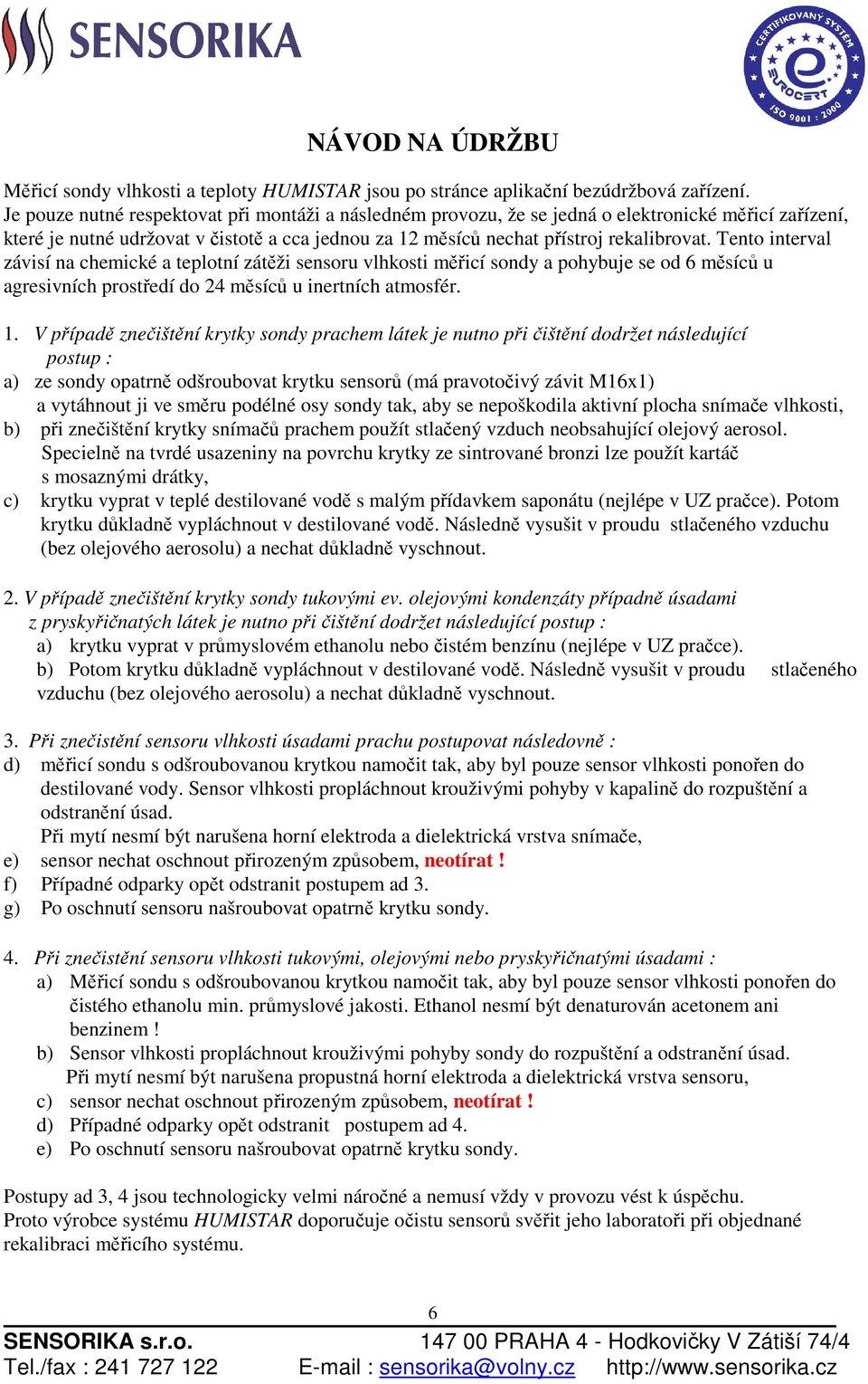 Tento interval závisí na chemické a teplotní zátěži sensoru vlhkosti měřicí sondy a pohybuje se od 6 měsíců u agresivních prostředí do 24 měsíců u inertních atmosfér. 1.