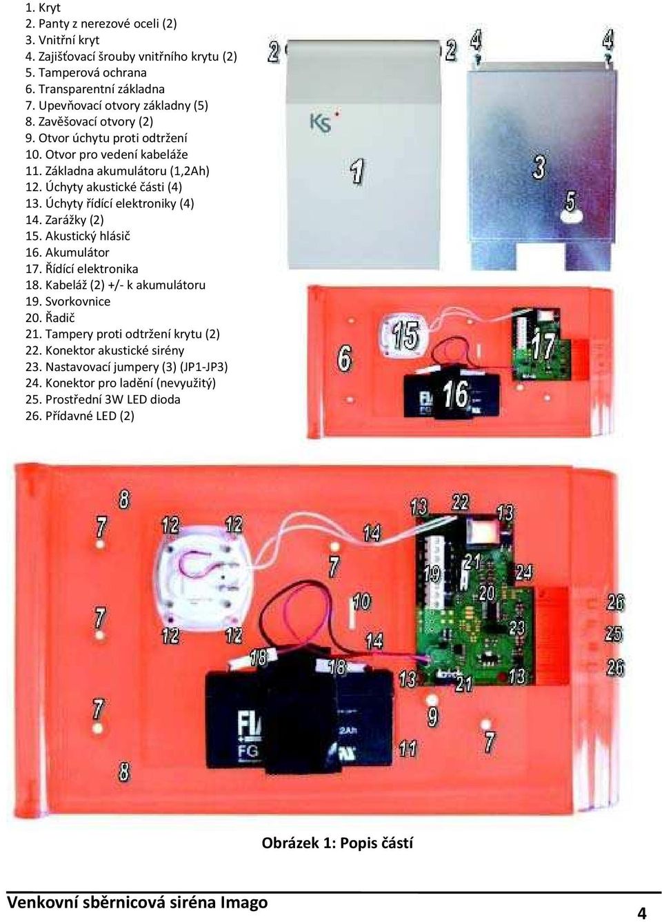 Úchyty akustické části (4) 13. Úchyty řídící elektroniky (4) 14. Zarážky (2) 15. Akustický hlásič 16. Akumulátor 17. Řídící elektronika 18. Kabeláž (2) +/ k akumulátoru 19.