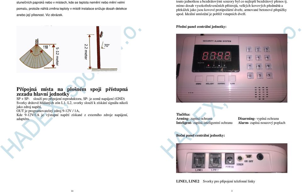 mimo dosah vysokofrekvenčních přístrojů, velkých kovových předmětů a překážek jako jsou kovové protipožární dveře, armované betonové přepážky apod. Ideální umístění je poblíž vstupních dveří.