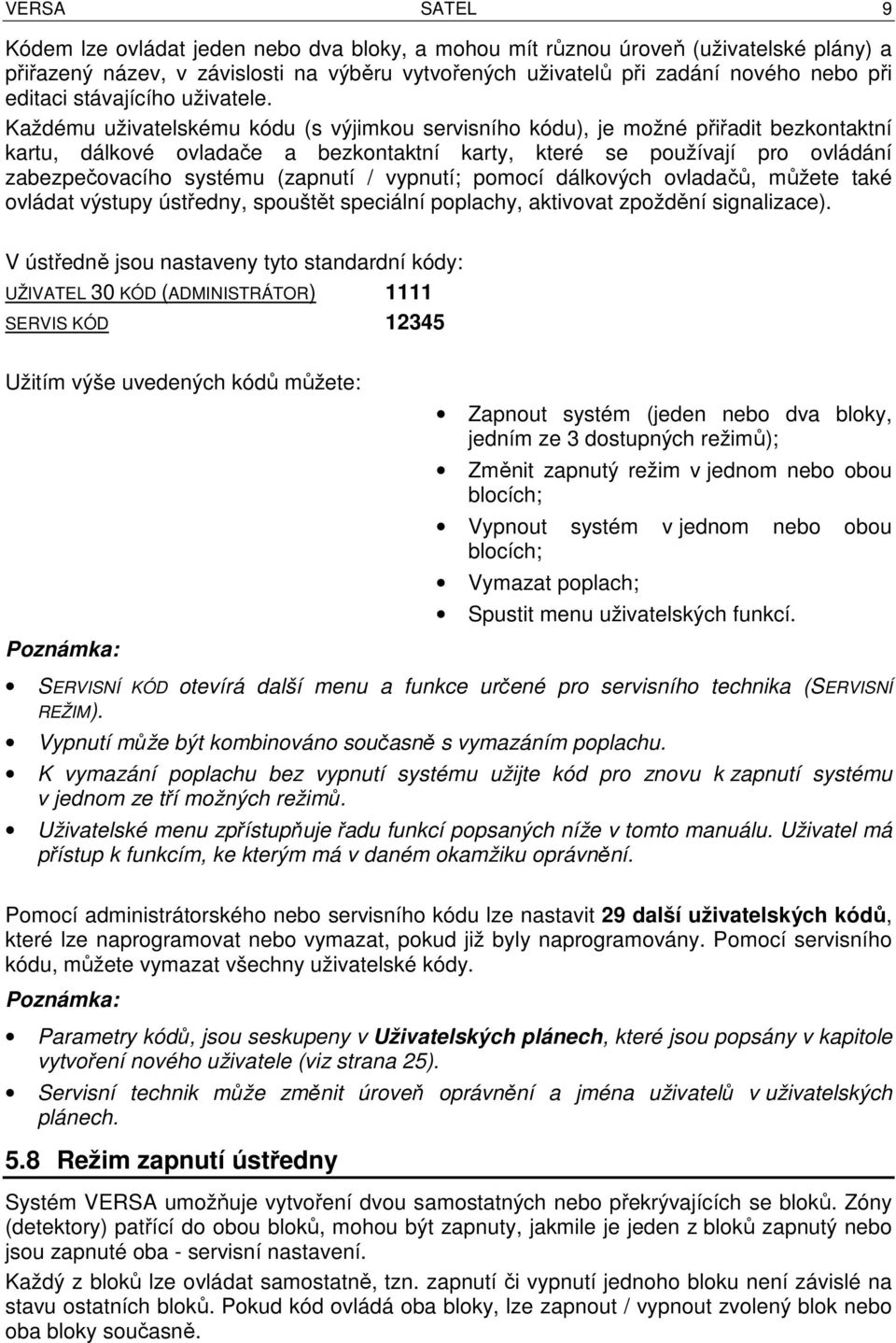 Každému uživatelskému kódu (s výjimkou servisního kódu), je možné přiřadit bezkontaktní kartu, dálkové ovladače a bezkontaktní karty, které se používají pro ovládání zabezpečovacího systému (zapnutí