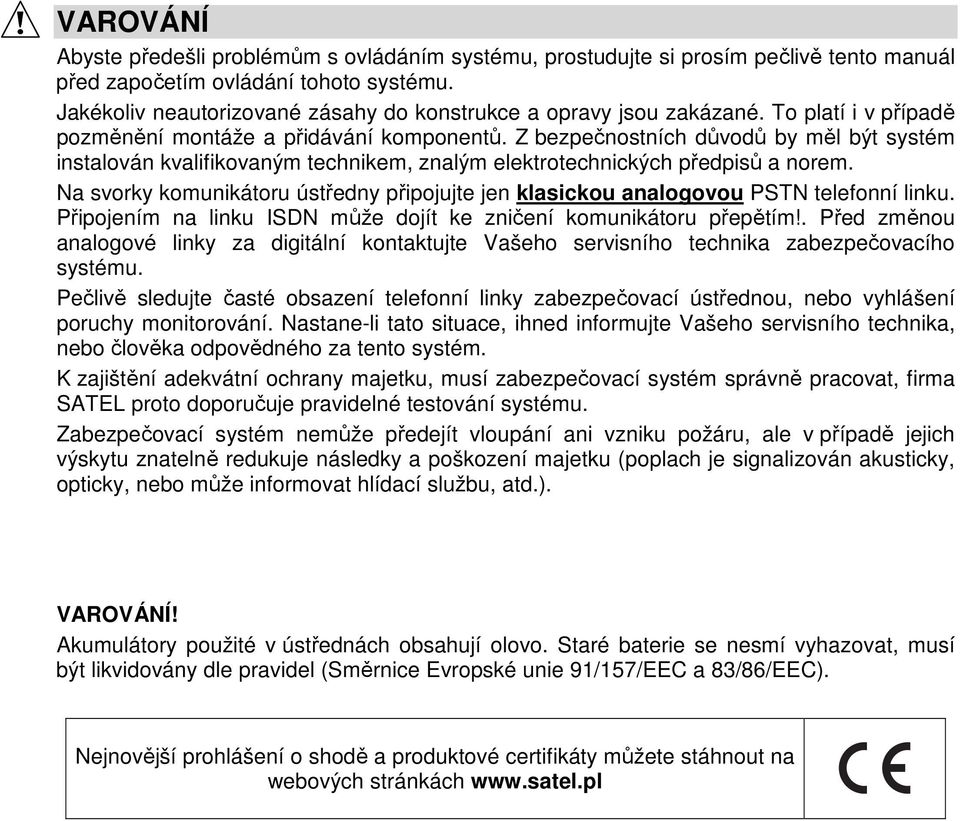 Z bezpečnostních důvodů by měl být systém instalován kvalifikovaným technikem, znalým elektrotechnických předpisů a norem.