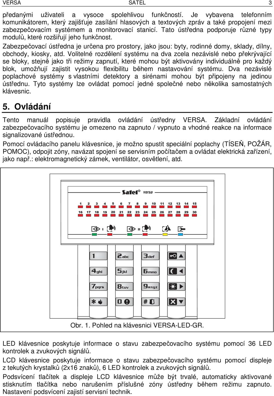 Tato ústředna podporuje různé typy modulů, které rozšiřují jeho funkčnost. Zabezpečovací ústředna je určena pro prostory, jako jsou: byty, rodinné domy, sklady, dílny, obchody, kiosky, atd.