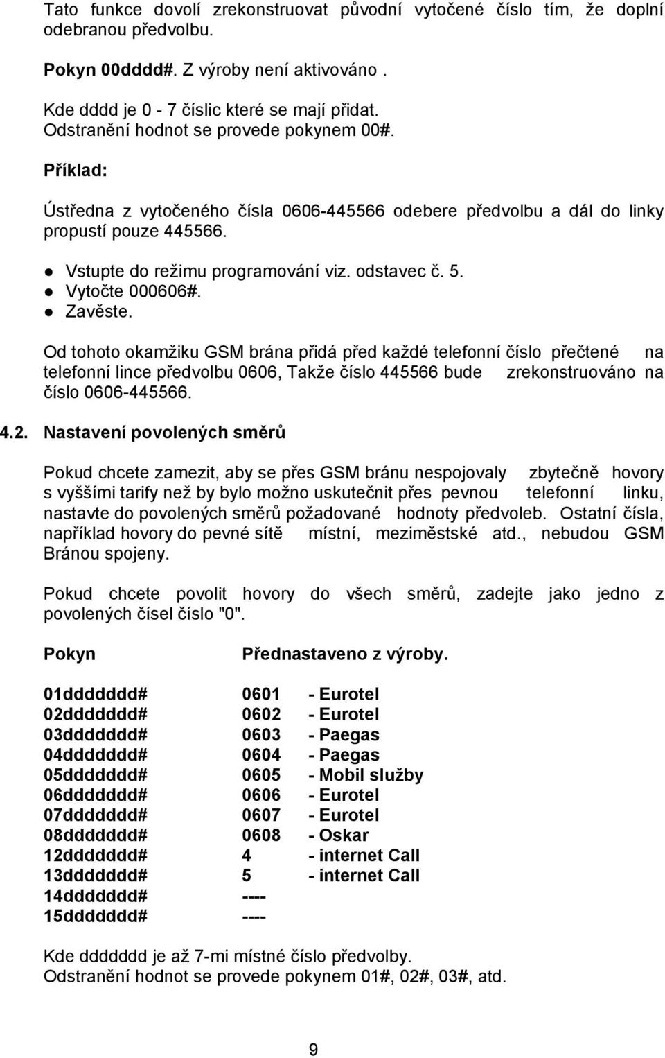 Vytočte 000606#. Zavěste. Od tohoto okamžiku GSM brána přidá před každé telefonní číslo přečtené na telefonní lince předvolbu 0606, Takže číslo 445566 bude zrekonstruováno na číslo 0606-445566. 4.2.