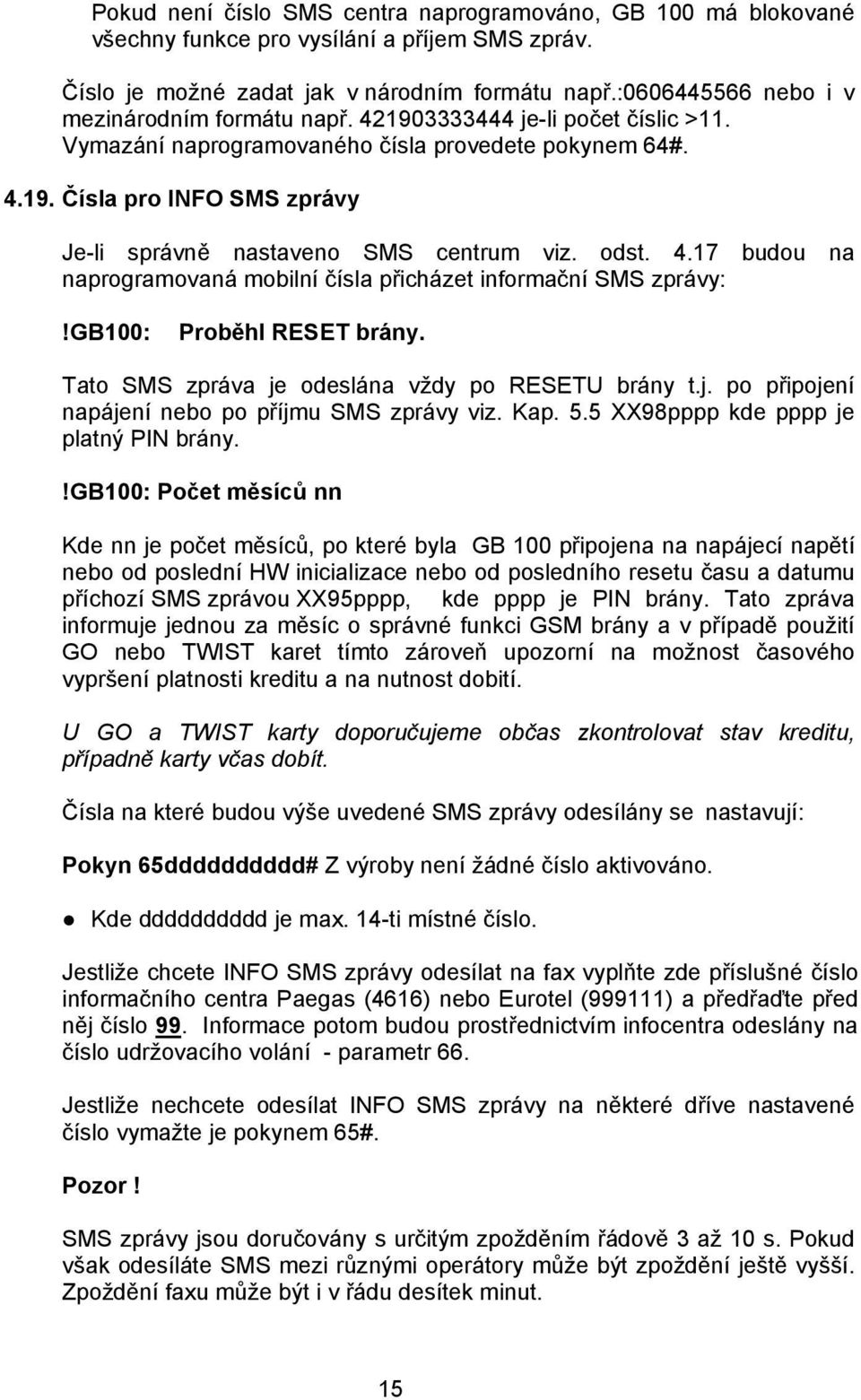 odst. 4.17 budou na naprogramovaná mobilní čísla přicházet informační SMS zprávy:!gb100: Proběhl RESET brány. Tato SMS zpráva je odeslána vždy po RESETU brány t.j. po připojení napájení nebo po příjmu SMS zprávy viz.