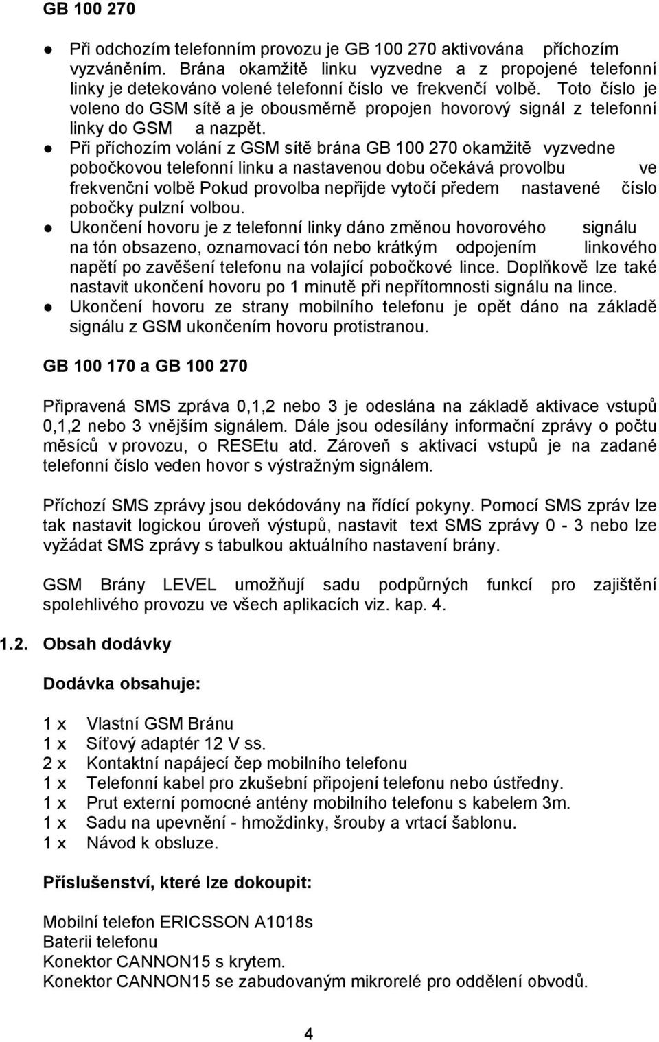 Toto číslo je voleno do GSM sítě a je obousměrně propojen hovorový signál z telefonní linky do GSM a nazpět.