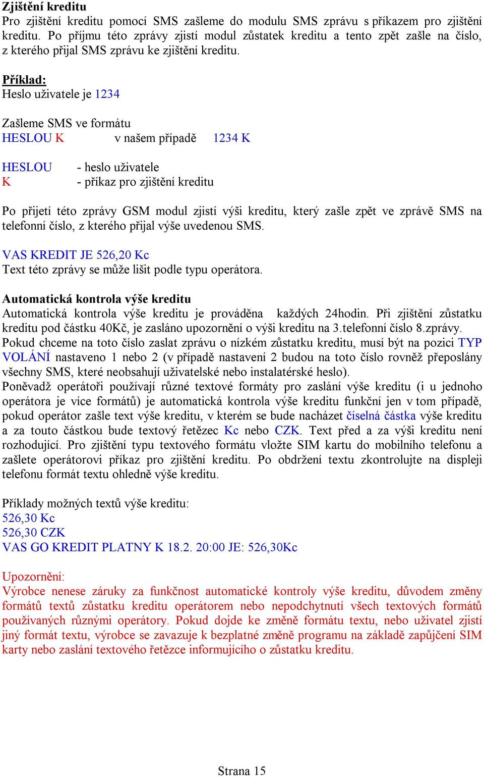 Příklad: Heslo uživatele je 1234 Zašleme SMS ve formátu HESLOU K v našem případě 1234 K HESLOU K - heslo uživatele - příkaz pro zjištění kreditu Po přijetí této zprávy GSM modul zjistí výši kreditu,