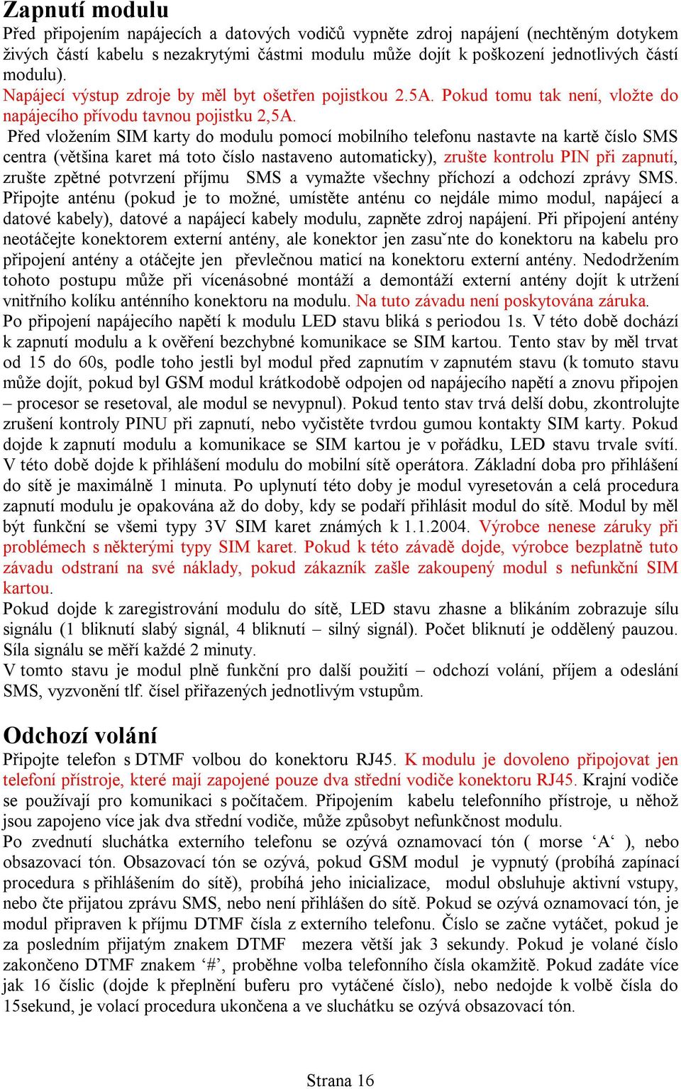 Před vložením SIM karty do modulu pomocí mobilního telefonu nastavte na kartě číslo SMS centra (většina karet má toto číslo nastaveno automaticky), zrušte kontrolu PIN při zapnutí, zrušte zpětné