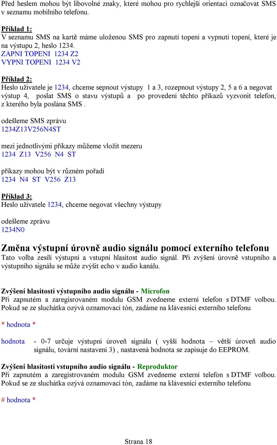 ZAPNI TOPENI 1234 Z2 VYPNI TOPENI 1234 V2 Příklad 2: Heslo uživatele je 1234, chceme sepnout výstupy 1 a 3, rozepnout výstupy 2, 5 a 6 a negovat výstup 4, poslat SMS o stavu výstupů a po provedení