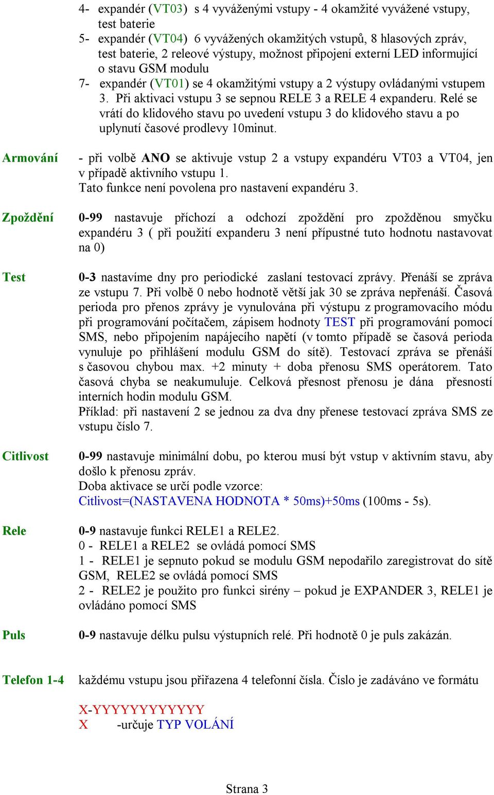 Relé se vrátí do klidového stavu po uvedení vstupu 3 do klidového stavu a po uplynutí časové prodlevy 10minut.