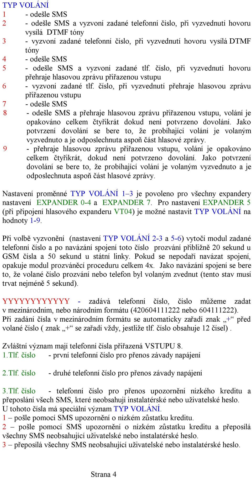 číslo, při vyzvednutí přehraje hlasovou zprávu přiřazenou vstupu 7 - odešle SMS 8 - odešle SMS a přehraje hlasovou zprávu přiřazenou vstupu, volání je opakováno celkem čtyřikrát dokud není potvrzeno