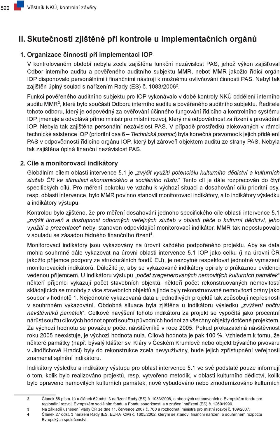 neboť MMR jakožto řídicí orgán IOP disponovalo personálními i finančními nástroji k možnému ovlivňování činnosti PAS. Nebyl tak zajištěn úplný soulad s nařízením Rady (ES) č. 1083/2006 2.