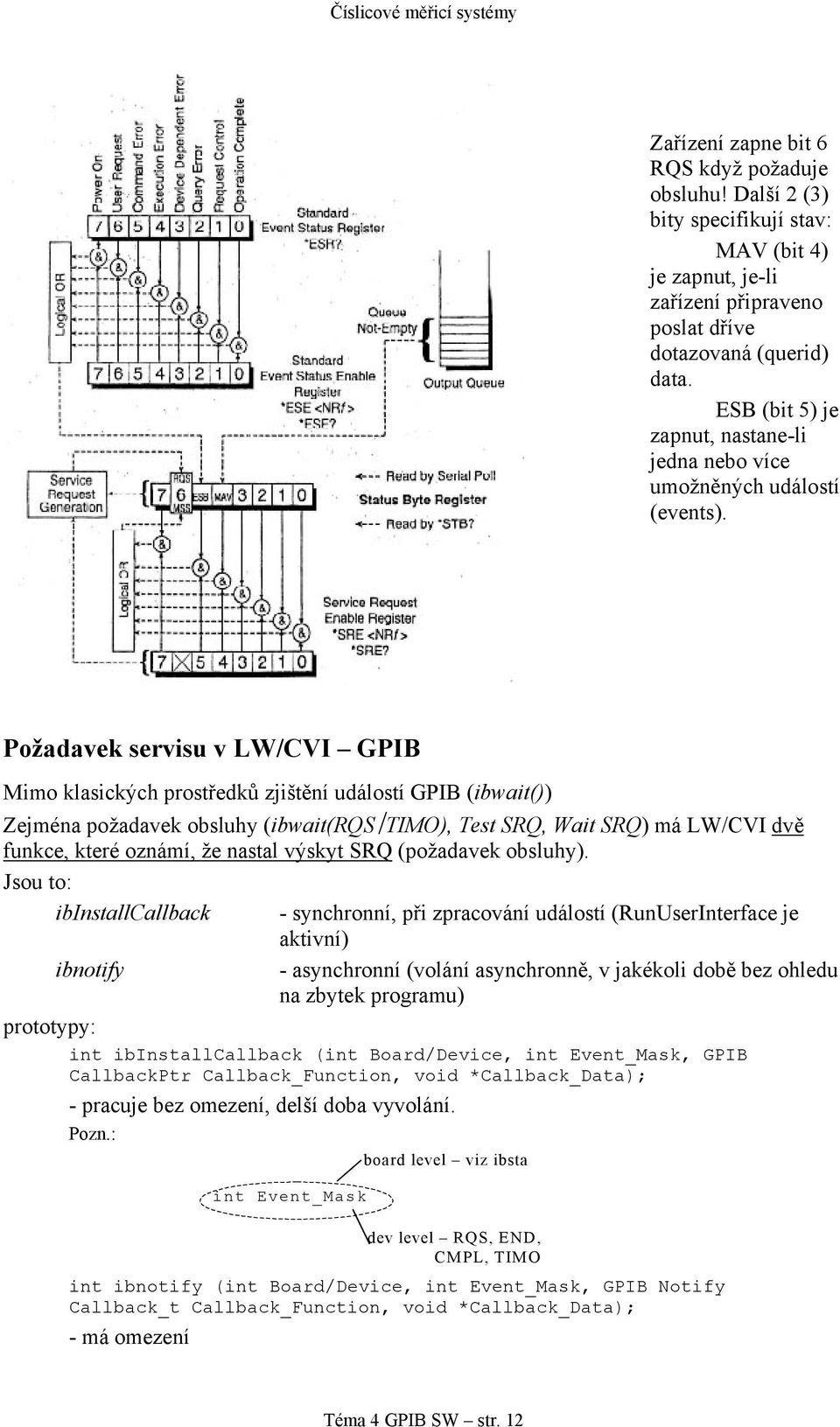 Požadavek servisu v LW/CVI GPIB Mimo klasických prostředků zjištění událostí GPIB (ibwait()) Zejména požadavek obsluhy (ibwait(rqs TIMO), Test SRQ, Wait SRQ) má LW/CVI dvě funkce, které oznámí, že