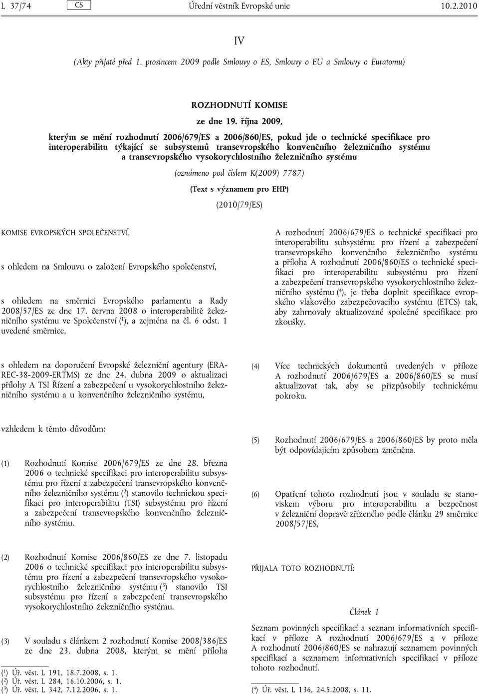 transevropského vysokorychlostního železničního systému (oznámeno pod číslem K(2009) 7787) (Text s významem pro EHP) (2010/79/ES) KOMISE EVROPSKÝCH SPOLEČENSTVÍ, s ohledem na Smlouvu o založení