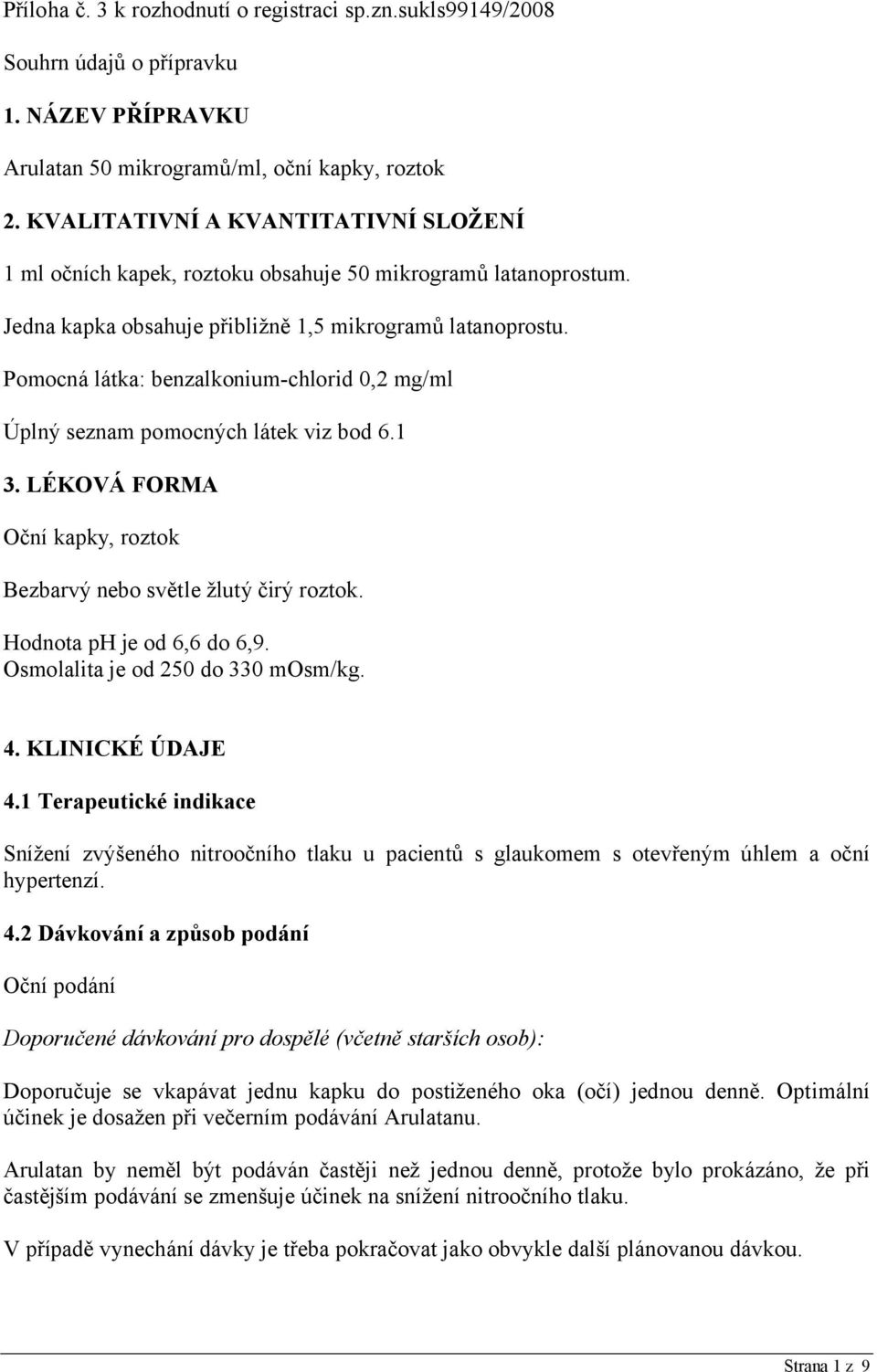 Pomocná látka: benzalkonium-chlorid 0,2 mg/ml Úplný seznam pomocných látek viz bod 6.1 3. LÉKOVÁ FORMA Oční kapky, roztok Bezbarvý nebo světle žlutý čirý roztok. Hodnota ph je od 6,6 do 6,9.