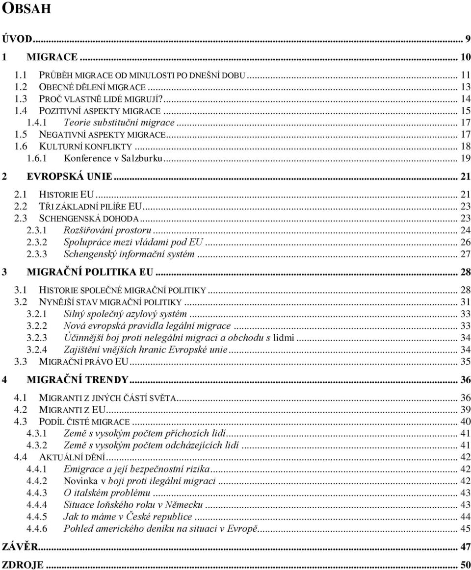 3 SCHENGENSKÁ DOHODA... 23 2.3.1 Rozšiřování prostoru... 24 2.3.2 Spolupráce mezi vládami pod EU... 26 2.3.3 Schengenský informační systém... 27 3 MIGRAČNÍ POLITIKA EU... 28 3.
