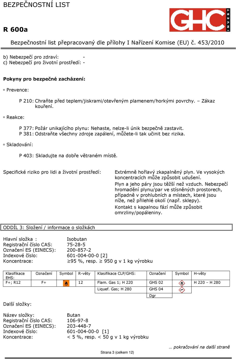 Skladování: P 403: Skladujte na dobře větraném místě. Specifické riziko pro lidi a životní prostředí: Extrémně hořlavý zkapalněný plyn. Ve vysokých koncentracích může způsobit udušení.